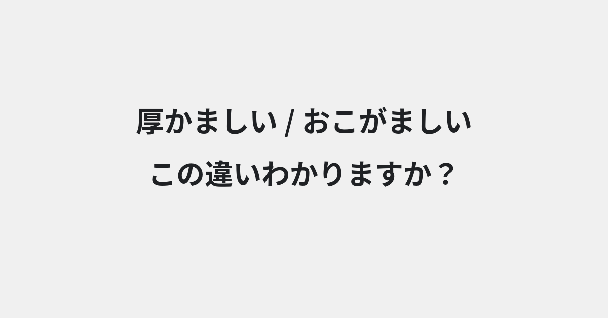 【厚かましい】と【おこがましい】の違いとは？例文付きで使い方や意味をわかりやすく解説 | イメージ画像