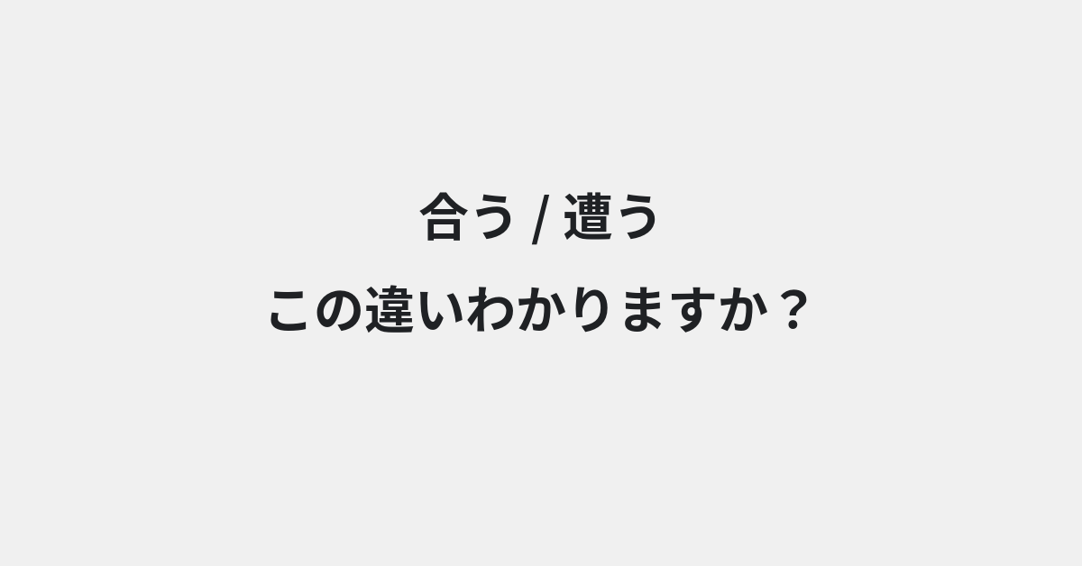 【合う】と【遭う】の違いとは？例文付きで使い方や意味をわかりやすく解説 | イメージ画像