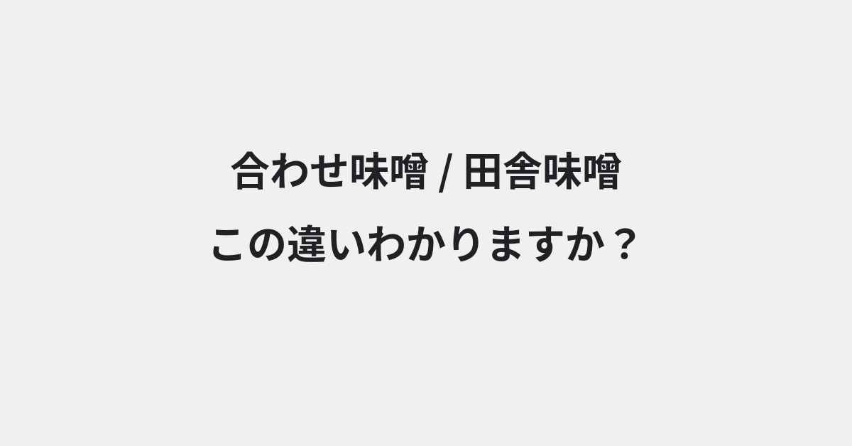 【合わせ味噌】と【田舎味噌】の違いとは？例文付きで使い方や意味をわかりやすく解説 | イメージ画像