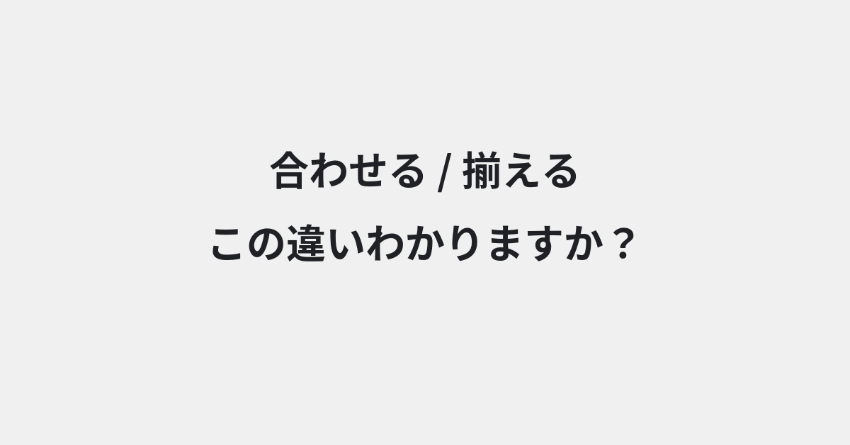 【合わせる】と【揃える】の違いとは？例文付きで使い方や意味をわかりやすく解説 | イメージ画像