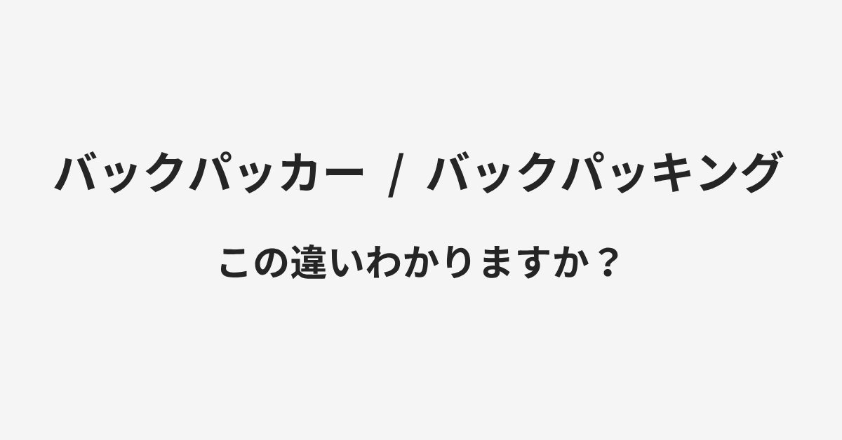 【バックパッカー】と【バックパッキング】の違いとは？例文付きで使い方や意味をわかりやすく解説 | イメージ画像