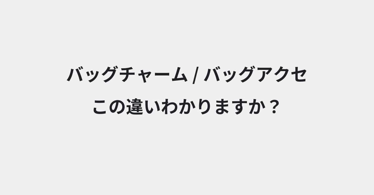 【バッグチャーム】と【バッグアクセ】の違いとは？例文付きで使い方や意味をわかりやすく解説 | イメージ画像