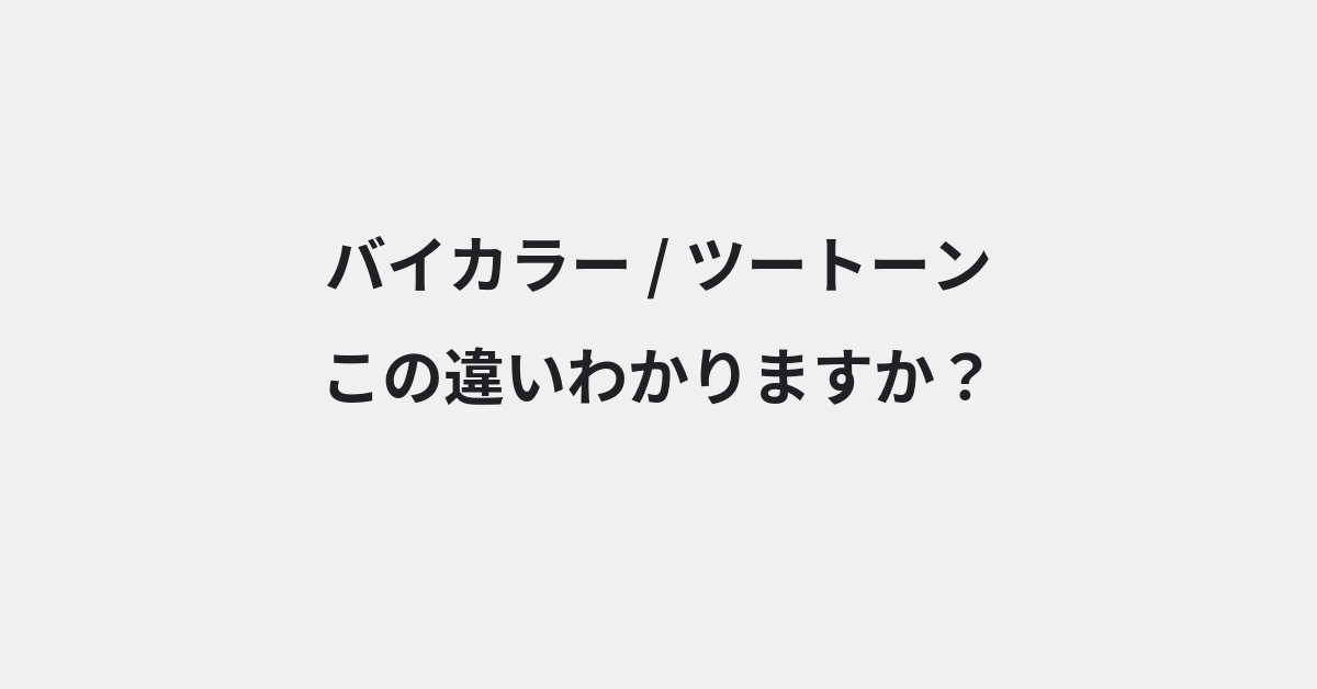 【バイカラー】と【ツートーン】の違いとは？例文付きで使い方や意味をわかりやすく解説 | イメージ画像