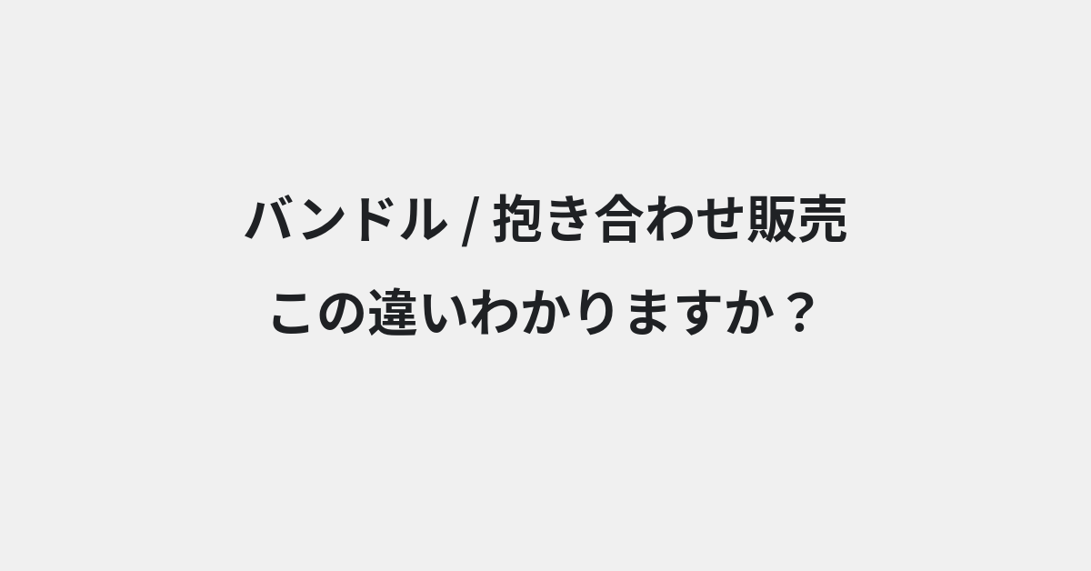 【バンドル】と【抱き合わせ販売】の違いとは？意味の違いと正しい使い方を例文で解説