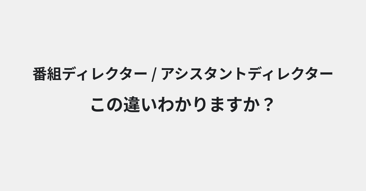 【番組ディレクター】と【アシスタントディレクター】の違いとは？例文付きで使い方や意味をわかりやすく解説