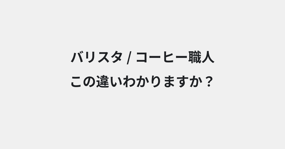 【バリスタ】と【コーヒー職人】の違いとは？例文付きで使い方や意味をわかりやすく解説 | イメージ画像