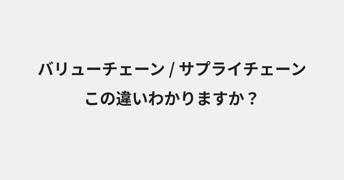 【バリューチェーン】と【サプライチェーン】の違いとは？意味・使い方・例文をわかりやすく解説