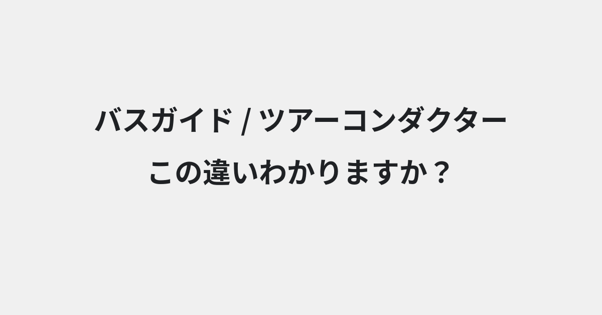 【バスガイド】と【ツアーコンダクター】の違いとは？例文付きで使い方や意味をわかりやすく解説