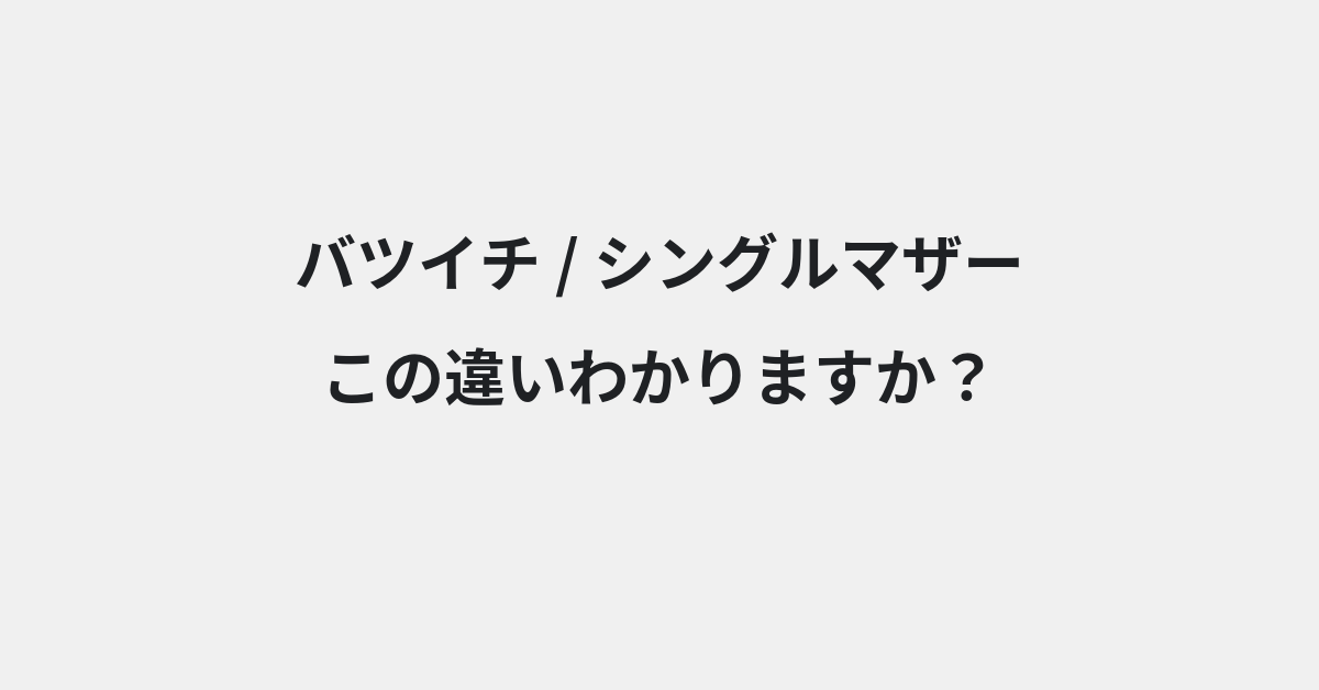 【バツイチ】と【シングルマザー】の違いとは？例文付きで使い方や意味をわかりやすく解説 | イメージ画像