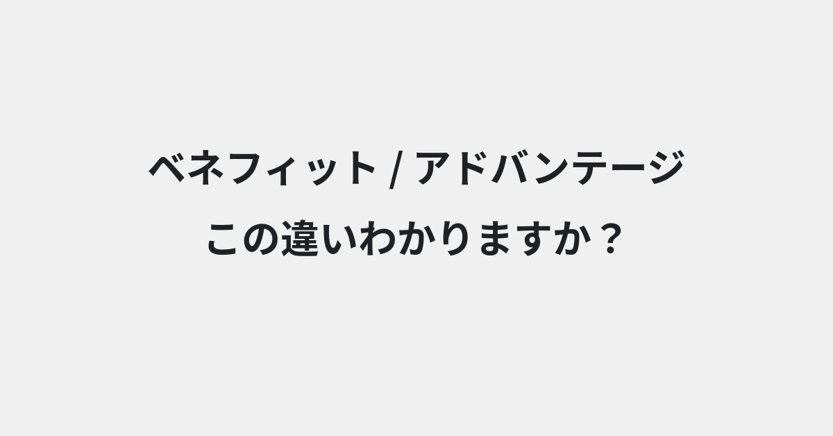 【ベネフィット】と【アドバンテージ】の違いとは？使い方の違いと意味を例文つきで解説