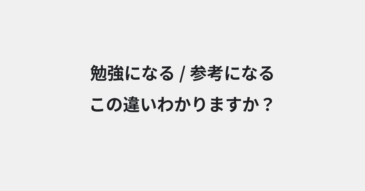 【勉強になる】と【参考になる】の違いとは？例文付きで使い方や意味をわかりやすく解説 | イメージ画像