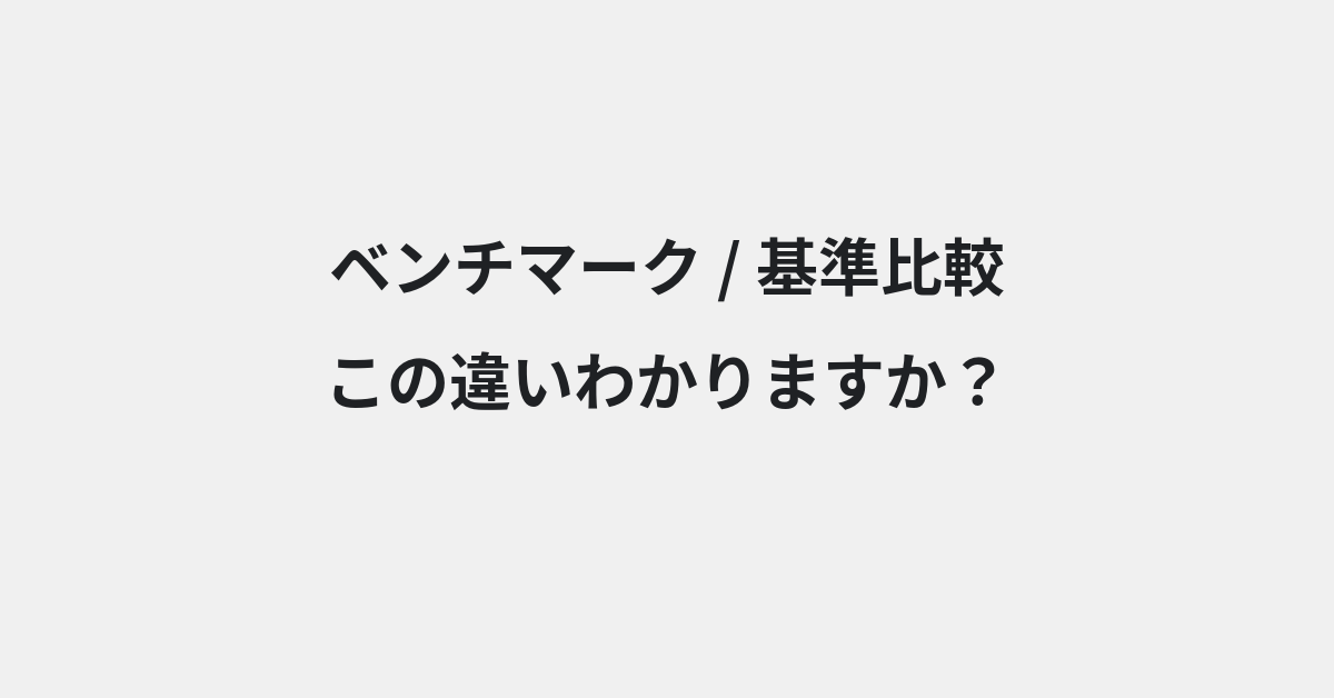 【ベンチマーク】と【基準比較】の違いとは？例文付きで使い方や意味をわかりやすく解説 | イメージ画像