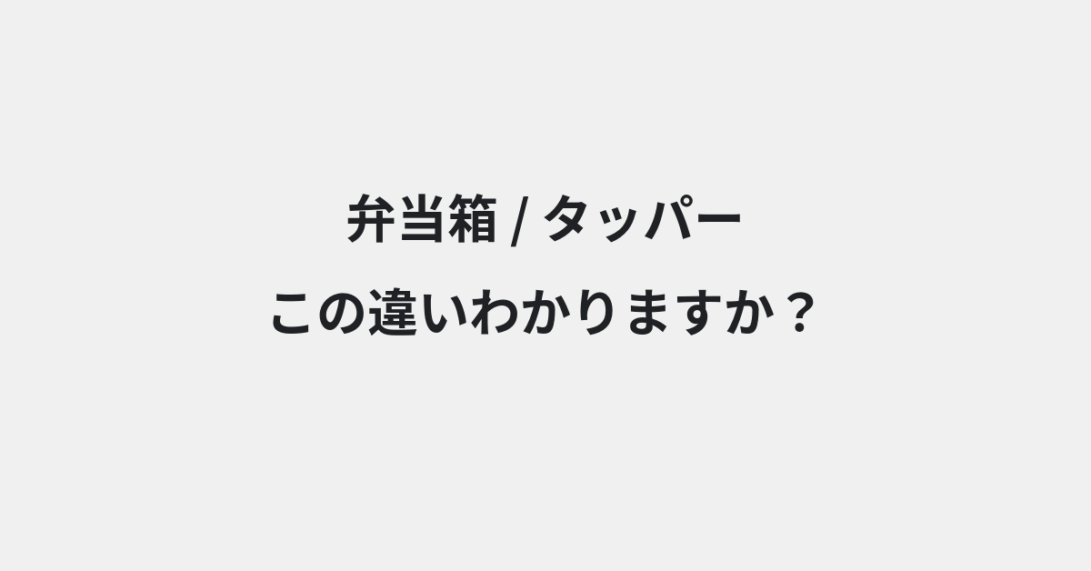 【弁当箱】と【タッパー】の違いとは？意味・使い方・例文をわかりやすく解説