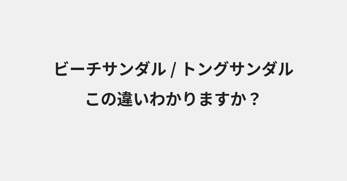 【ビーチサンダル】と【トングサンダル】の違いとは？例文付きで使い方や意味をわかりやすく解説 | イメージ画像