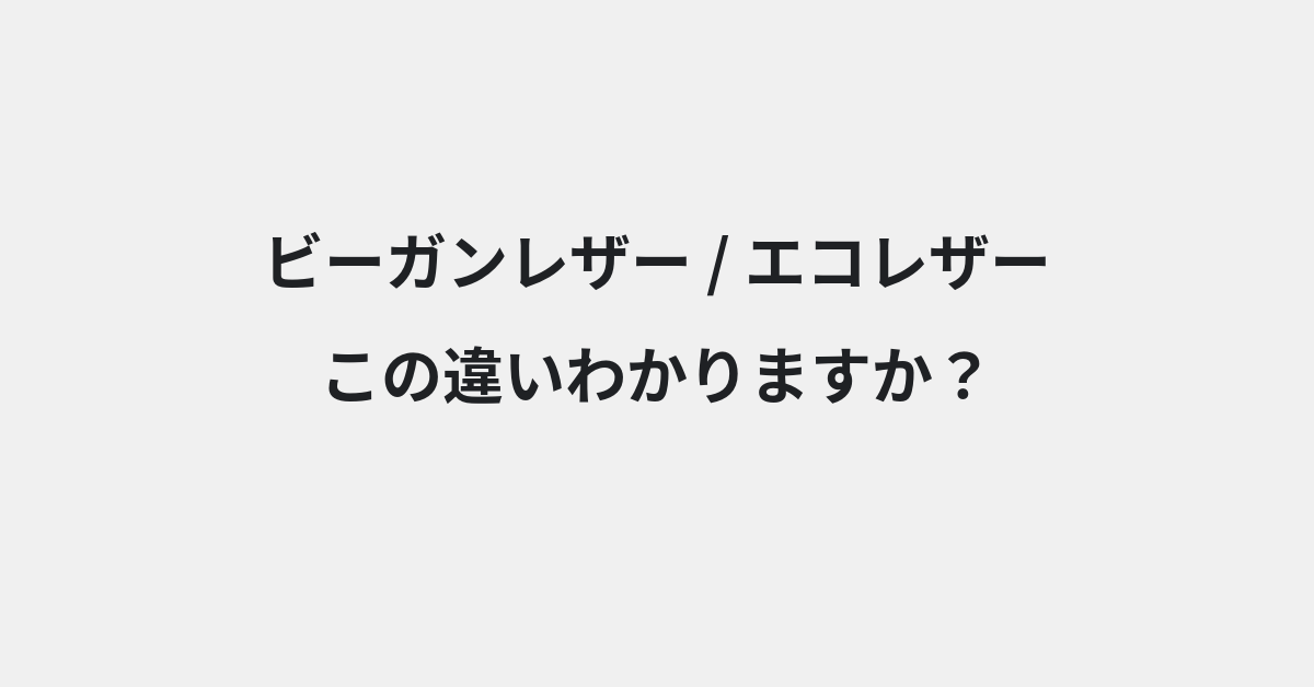 【ビーガンレザー】と【エコレザー】の違いとは？例文付きで使い方や意味をわかりやすく解説 | イメージ画像