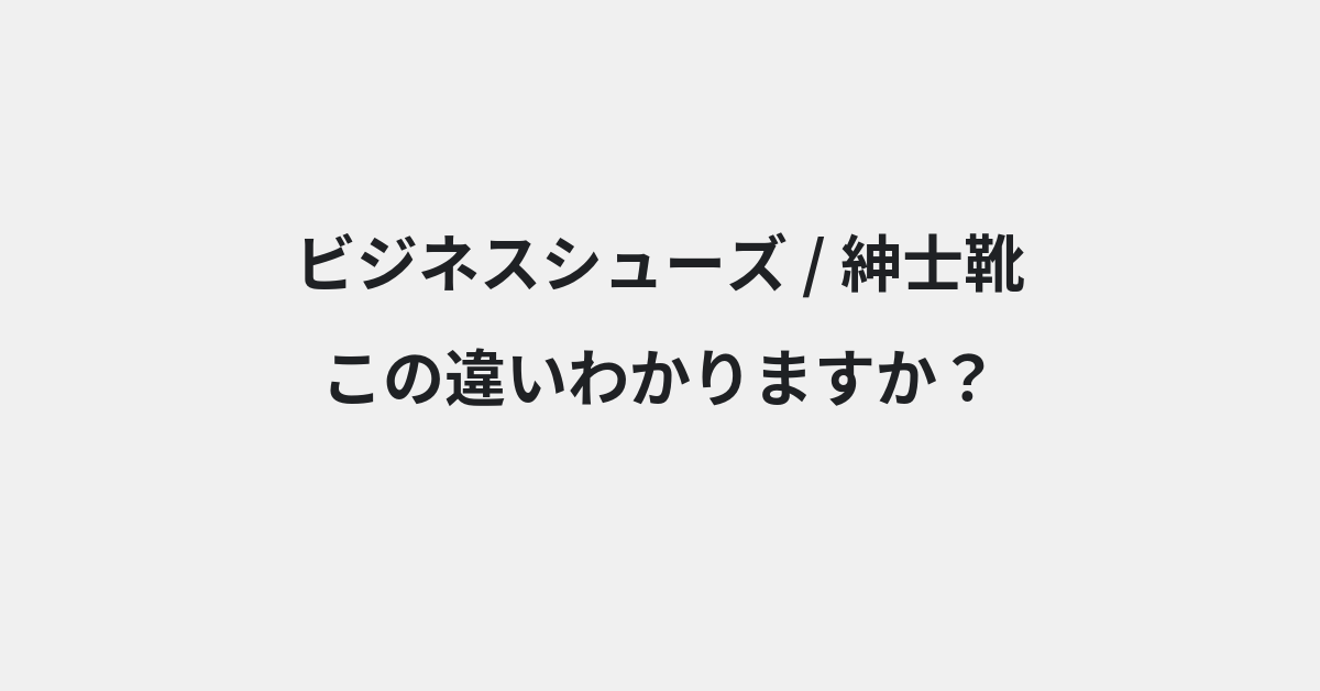 【ビジネスシューズ】と【紳士靴】の違いとは？例文付きで使い方や意味をわかりやすく解説 | イメージ画像