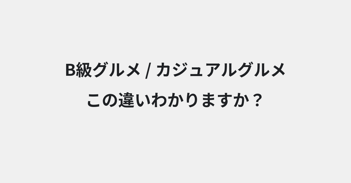 【B級グルメ】と【カジュアルグルメ】の違いとは？例文付きで使い方や意味をわかりやすく解説 | イメージ画像