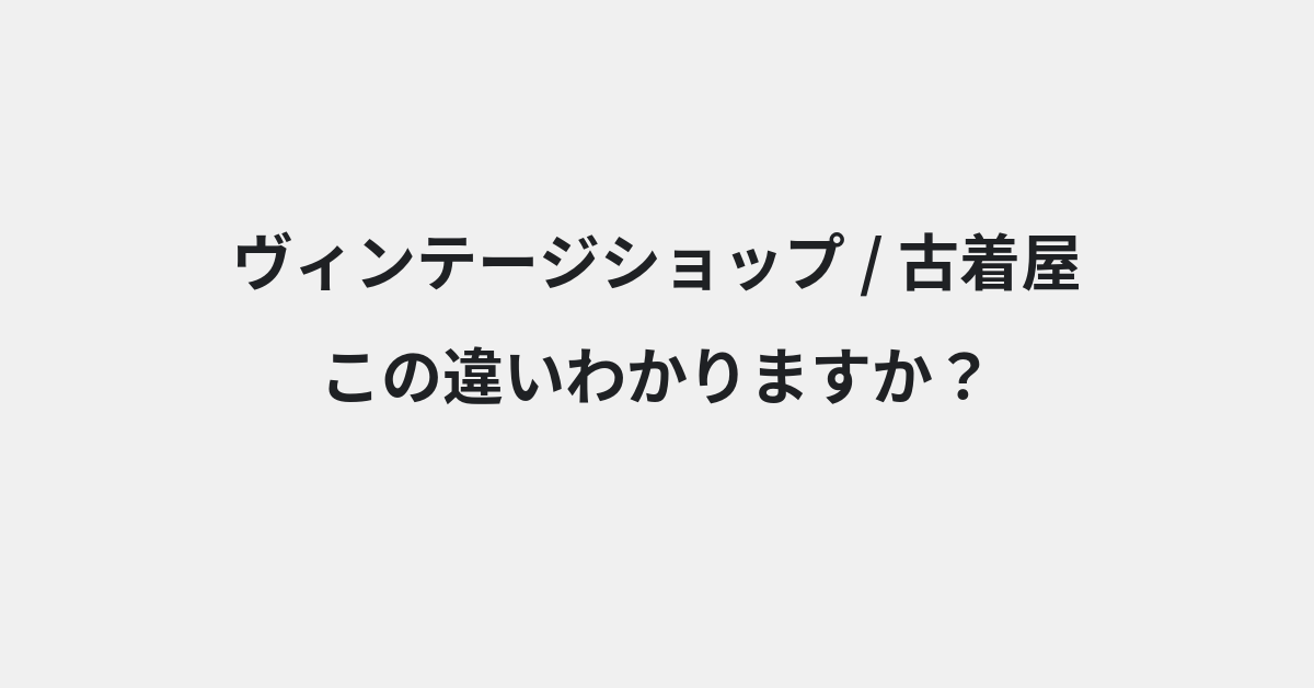 【ヴィンテージショップ】と【古着屋】の違いとは？例文付きで使い方や意味をわかりやすく解説 | イメージ画像