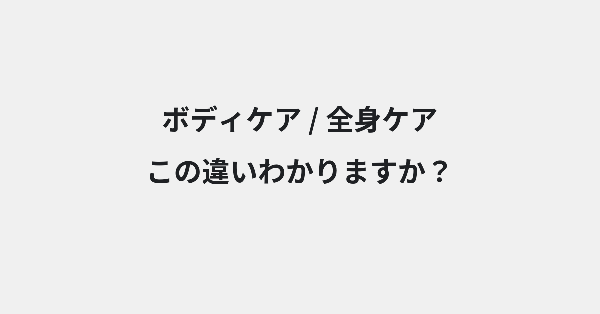 【ボディケア】と【全身ケア】の違いとは？例文付きで使い方や意味をわかりやすく解説 | イメージ画像