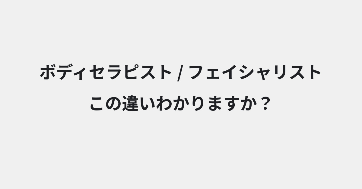 【ボディセラピスト】と【フェイシャリスト】の違いとは？使い分けのコツと意味を例文付きで解説 | イメージ画像