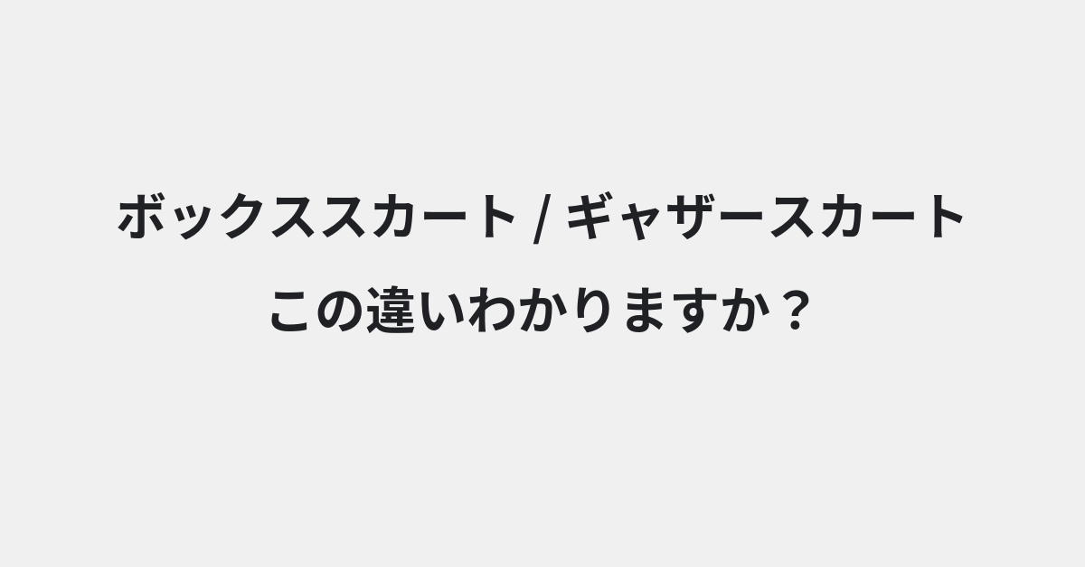 【ボックススカート】と【ギャザースカート】の違いとは？例文付きで使い方や意味をわかりやすく解説 | イメージ画像