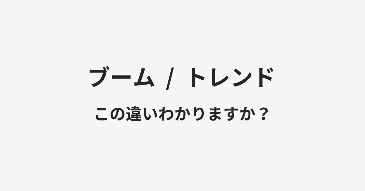 【ブーム】と【トレンド】の違いとは?例文付きで使い方や意味をわかりやすく解説 【ブーム】と【トレンド】の違いとは?例文付きで使い方や意味をわかりやすく解説
