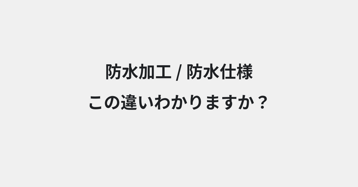 【防水加工】と【防水仕様】の違いとは？例文付きで使い方や意味をわかりやすく解説 | イメージ画像