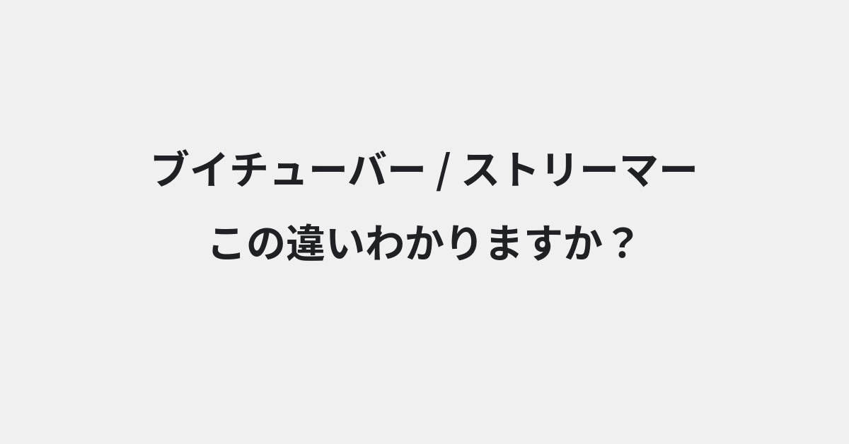 【ブイチューバー】と【ストリーマー】の違いとは？例文付きで使い方や意味をわかりやすく解説
