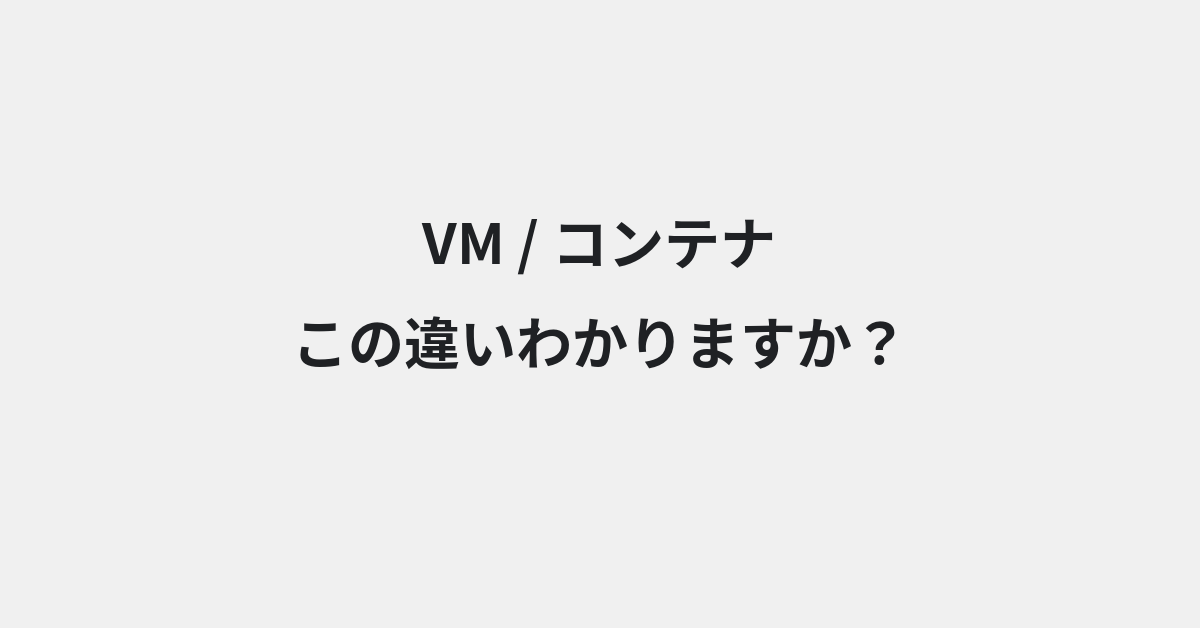 【VM】と【コンテナ】の違いとは？使い方の違いと意味を例文つきで解説