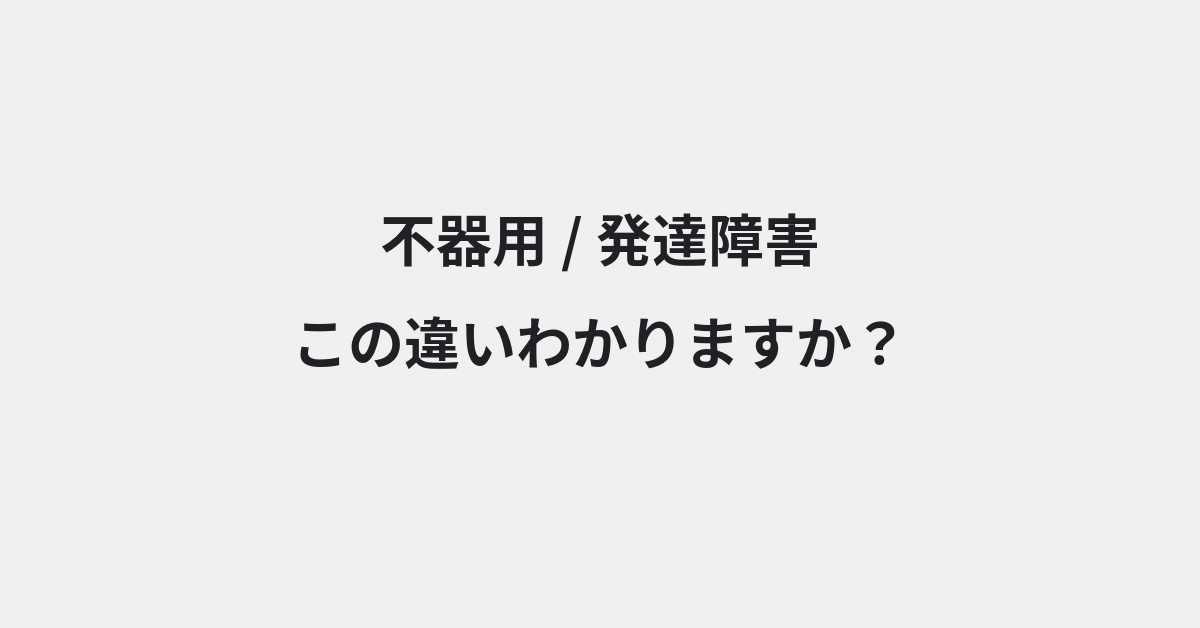 【不器用】と【発達障害】の違いとは？例文付きで使い方や意味をわかりやすく解説 | イメージ画像