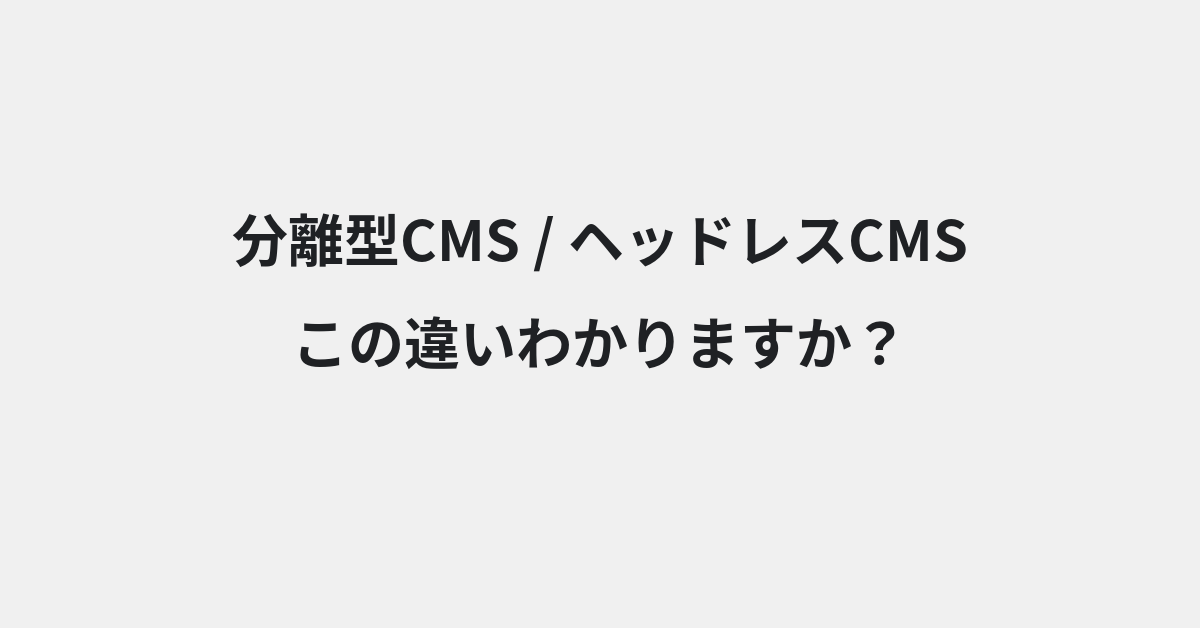 【分離型CMS】と【ヘッドレスCMS】の違いとは？例文付きで使い方や意味をわかりやすく解説 | イメージ画像