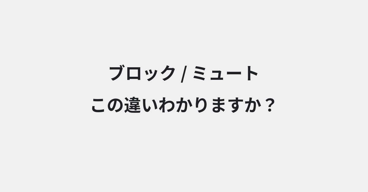 【ブロック】と【ミュート】の違いとは？使い分けのコツと意味を例文付きで解説 | イメージ画像