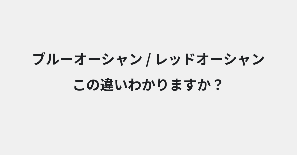 【ブルーオーシャン】と【レッドオーシャン】の違いとは？使い分けのコツと意味を例文付きで解説