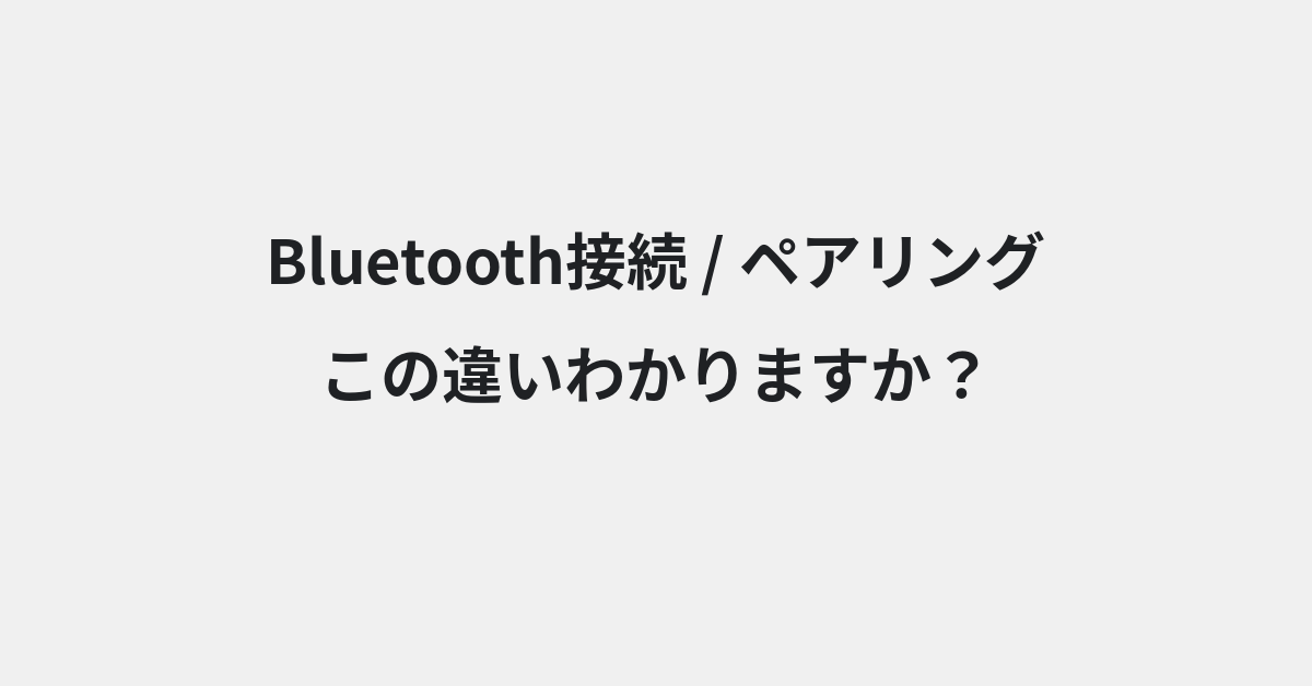 【Bluetooth接続】と【ペアリング】の違いとは？例文付きで使い方や意味をわかりやすく解説 | イメージ画像