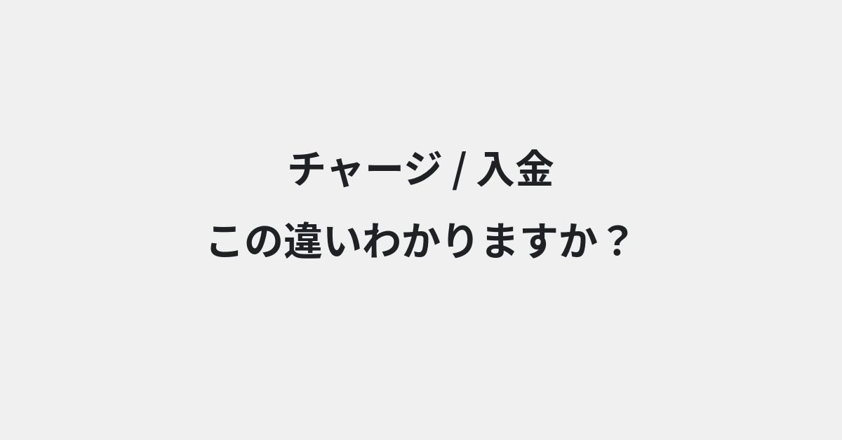 【チャージ】と【入金】の違いとは？例文付きで使い方や意味をわかりやすく解説