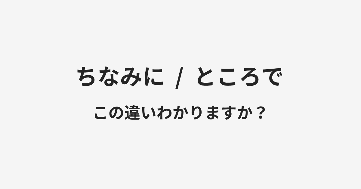 【ちなみに】と【ところで】の違いとは?例文付きで使い方や意味をわかりやすく解説 【ちなみに】と【ところで】の違いとは?例文付きで使い方や意味をわかりやすく解説