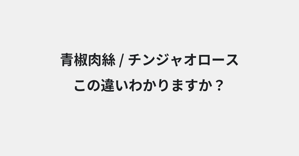 【青椒肉絲】と【チンジャオロース】の違いとは？例文付きで使い方や意味をわかりやすく解説 | イメージ画像