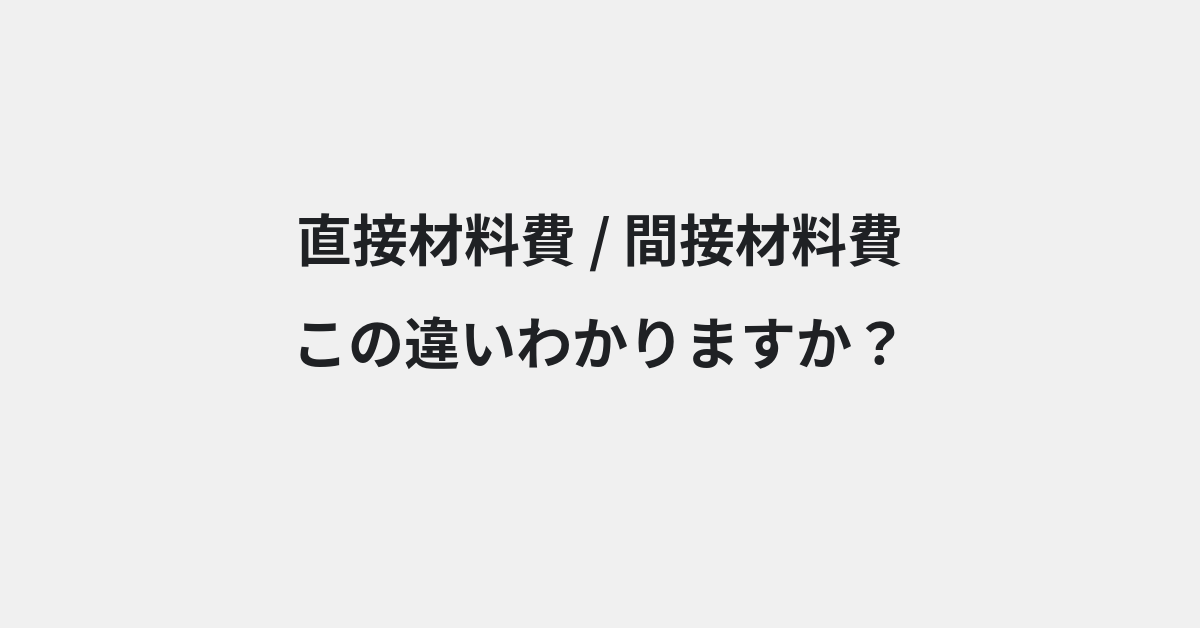 【直接材料費】と【間接材料費】の違いとは？例文付きで使い方や意味をわかりやすく解説 | イメージ画像