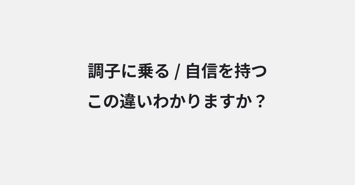 【調子に乗る】と【自信を持つ】の違いとは？例文付きで使い方や意味をわかりやすく解説 | イメージ画像