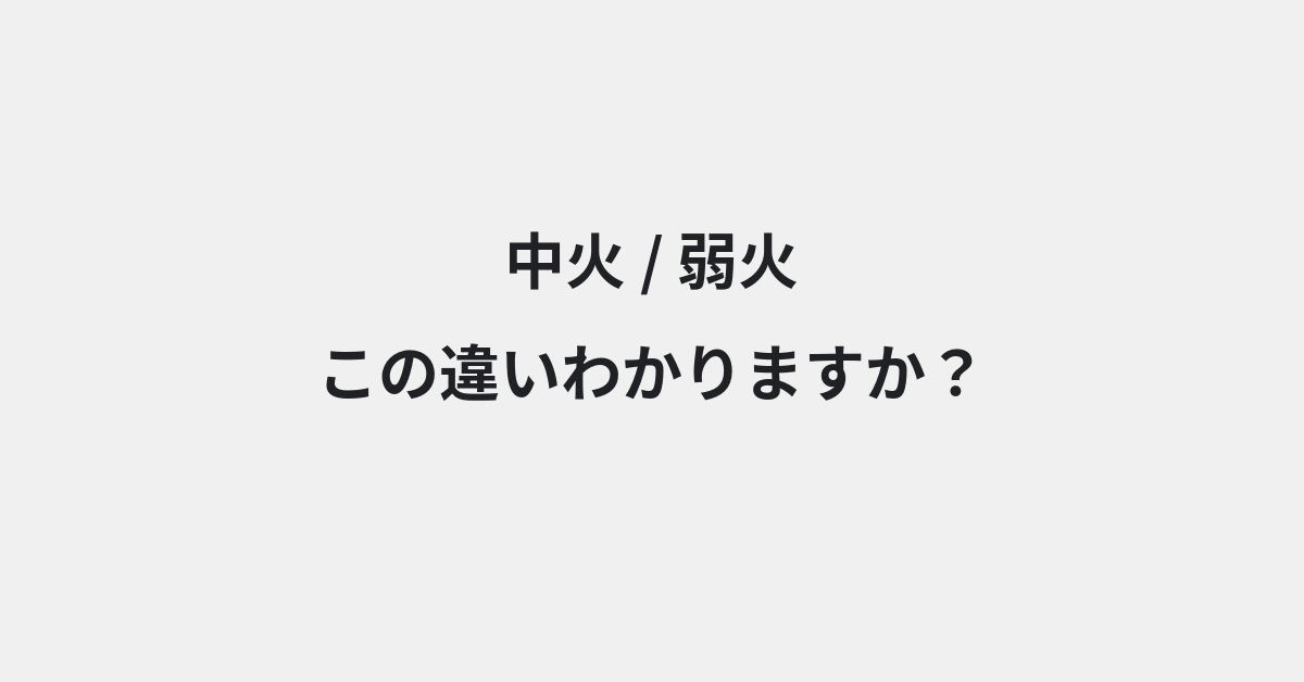 【中火】と【弱火】の違いとは？例文付きで使い方や意味をわかりやすく解説 | イメージ画像