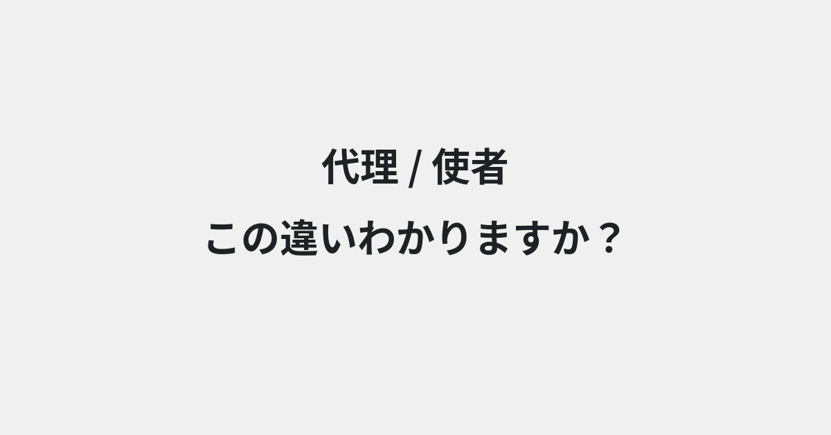 【代理】と【使者】の違いとは？例文付きで使い方や意味をわかりやすく解説 | イメージ画像