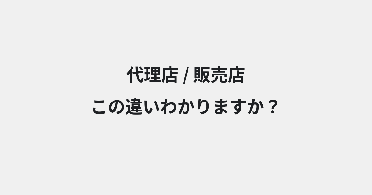【代理店】と【販売店】の違いとは？例文付きで使い方や意味をわかりやすく解説