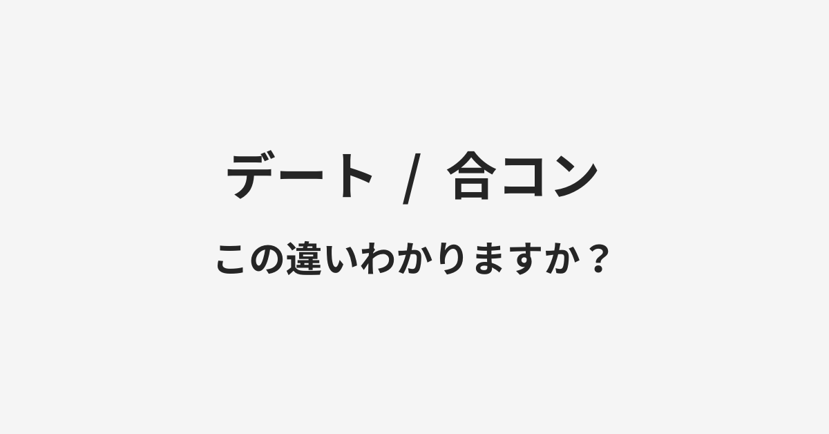 【デート】と【合コン】の違いとは?例文付きで使い方や意味をわかりやすく解説 【デート】と【合コン】の違いとは?例文付きで使い方や意味をわかりやすく解説