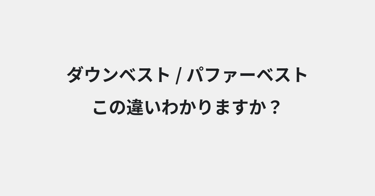 【ダウンベスト】と【パファーベスト】の違いとは？例文付きで使い方や意味をわかりやすく解説 | イメージ画像