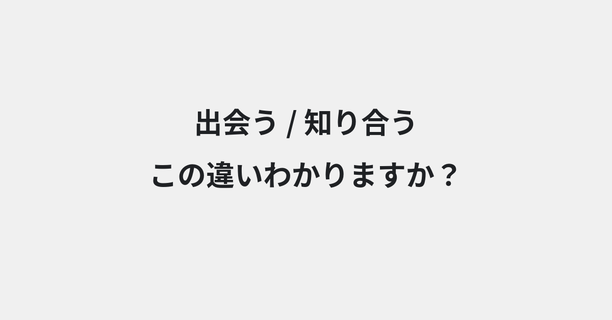 【出会う】と【知り合う】の違いとは？例文付きで使い方や意味をわかりやすく解説 | イメージ画像