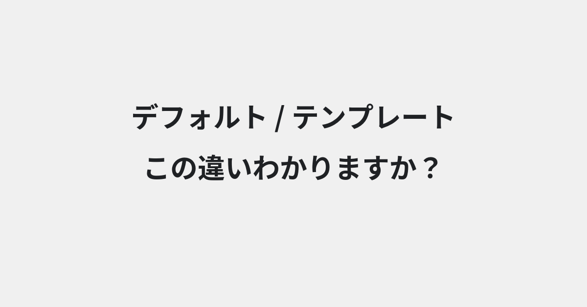 【デフォルト】と【テンプレート】の違いとは？例文付きで使い方や意味をわかりやすく解説 | イメージ画像