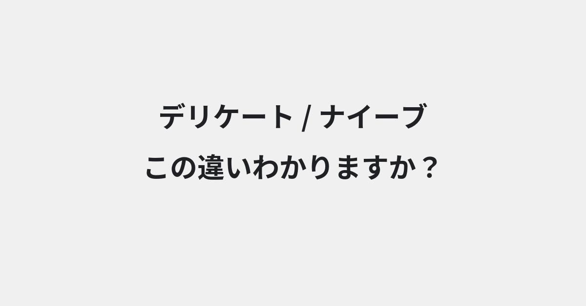 【デリケート】と【ナイーブ】の違いとは？例文付きで使い方や意味をわかりやすく解説 | イメージ画像