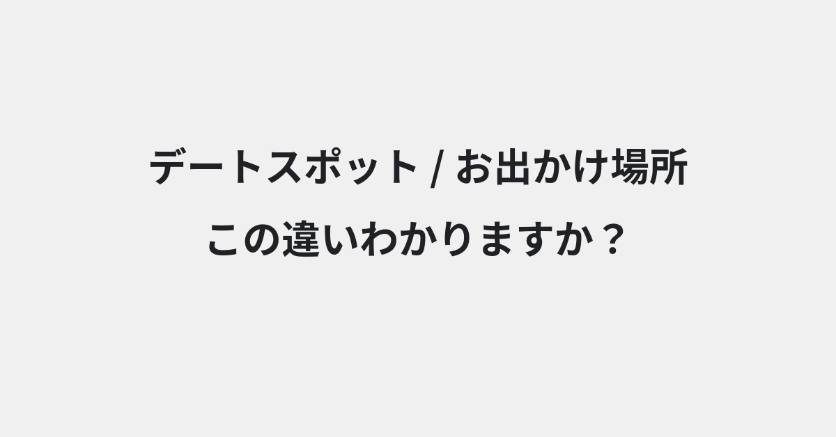 【デートスポット】と【お出かけ場所】の違いとは？例文付きで使い方や意味をわかりやすく解説 | イメージ画像