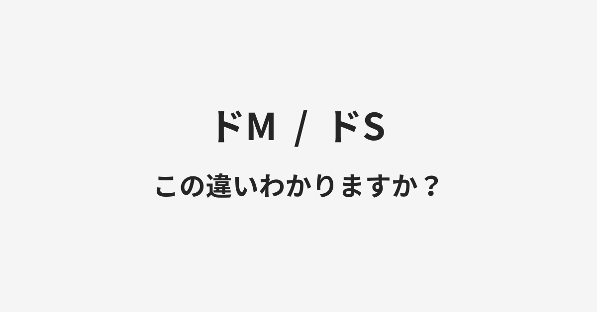 【ドM】と【ドS】の違いとは？例文付きで使い方や意味をわかりやすく解説
