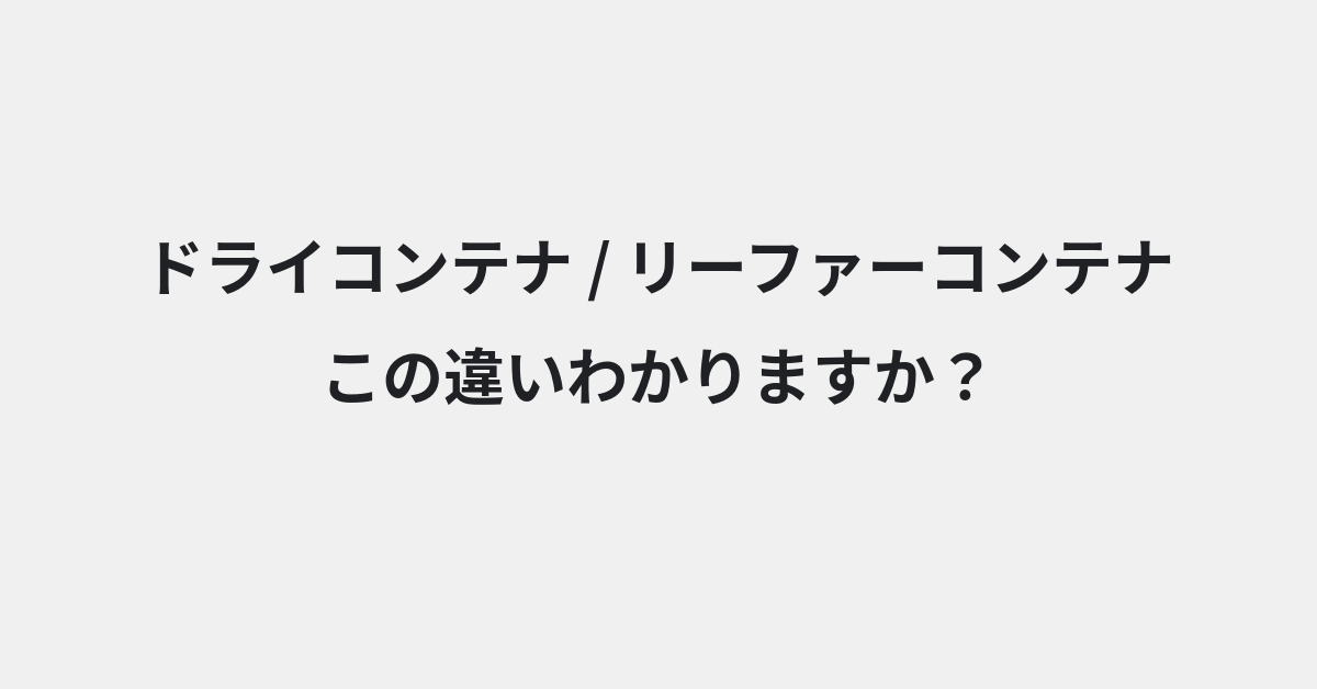 【ドライコンテナ】と【リーファーコンテナ】の違いとは？例文付きで使い方や意味をわかりやすく解説 | イメージ画像